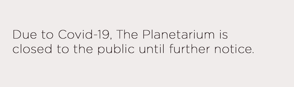 Due to Covid-19, The Planetarium is 
closed to the public until further notice.
