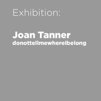 Joan Tanner Exhibition: donottellmewhereibelong