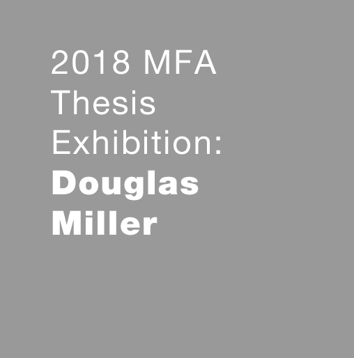 MFA Thesis Exhibition: Douglas Miller