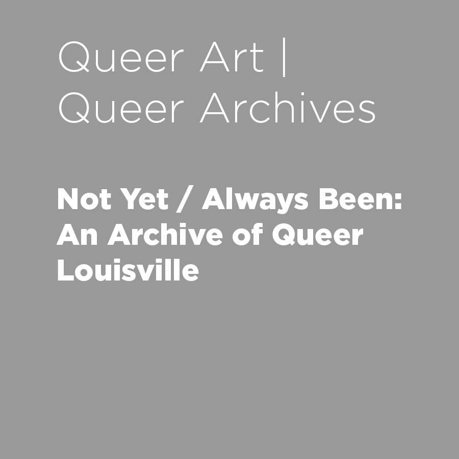 Not Yet / Always Been: An Archive of Queer Louisville  