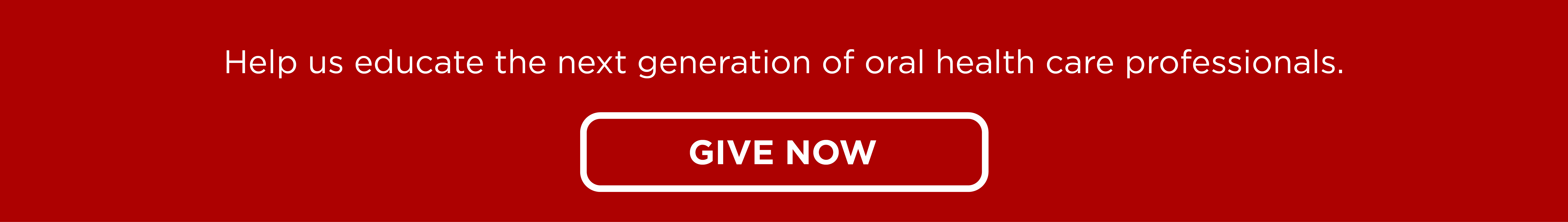 Help us educate the next generation of oral health care professionals. Give Now. 