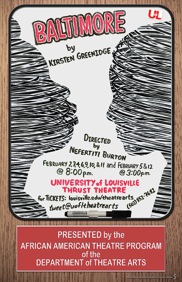 Baltimore, by Kristen Greenidge, UofL, directed by vefertitit Burton, February 2-11 at 8:00PM, and February 5 and 12 at 3:00PM, University of Louisville Thrust Theatre, for tickets: www.louisville.edu/theatrerarts, 502-852-7682, Tweet @uofltheatrearts, Presented by the African American Theatre Program, Dept of Theatre Arts